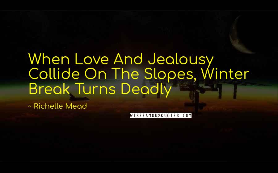 Richelle Mead Quotes: When Love And Jealousy Collide On The Slopes, Winter Break Turns Deadly