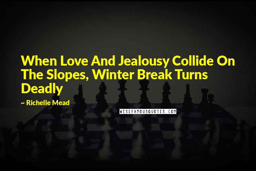 Richelle Mead Quotes: When Love And Jealousy Collide On The Slopes, Winter Break Turns Deadly