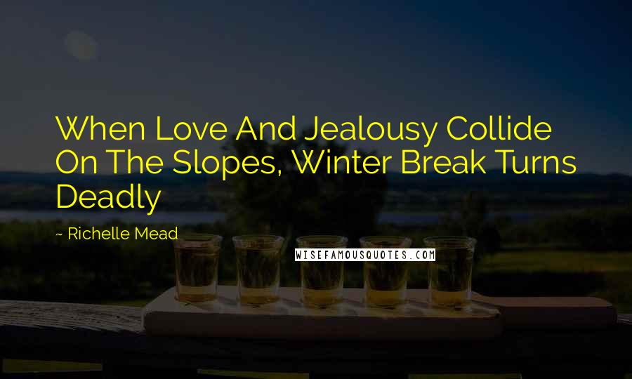 Richelle Mead Quotes: When Love And Jealousy Collide On The Slopes, Winter Break Turns Deadly