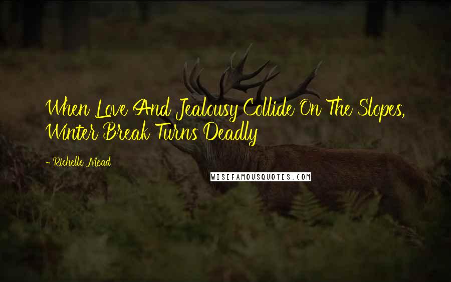 Richelle Mead Quotes: When Love And Jealousy Collide On The Slopes, Winter Break Turns Deadly