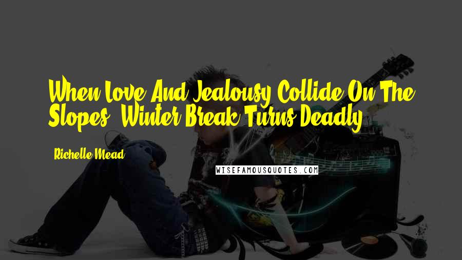 Richelle Mead Quotes: When Love And Jealousy Collide On The Slopes, Winter Break Turns Deadly