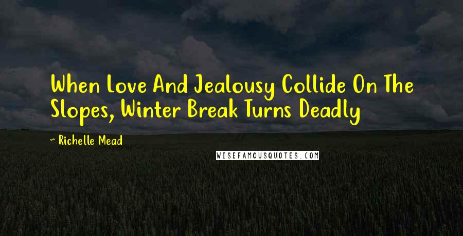 Richelle Mead Quotes: When Love And Jealousy Collide On The Slopes, Winter Break Turns Deadly