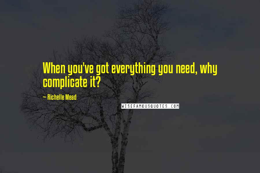 Richelle Mead Quotes: When you've got everything you need, why complicate it?