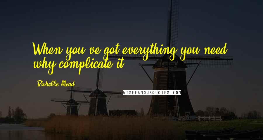 Richelle Mead Quotes: When you've got everything you need, why complicate it?