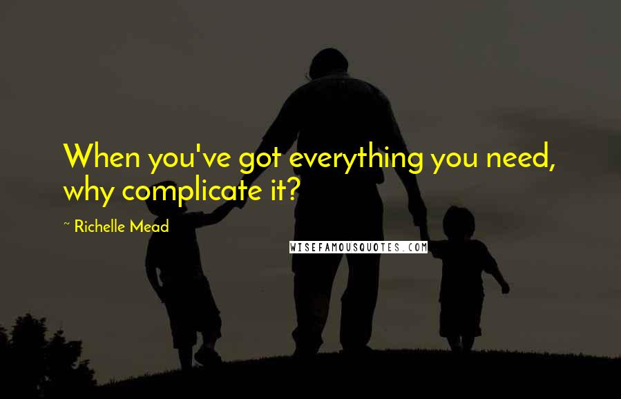 Richelle Mead Quotes: When you've got everything you need, why complicate it?