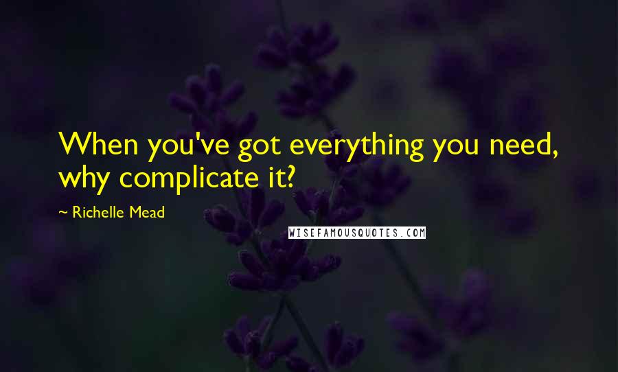 Richelle Mead Quotes: When you've got everything you need, why complicate it?