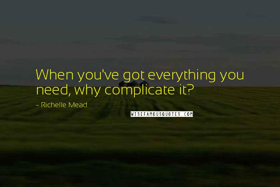 Richelle Mead Quotes: When you've got everything you need, why complicate it?