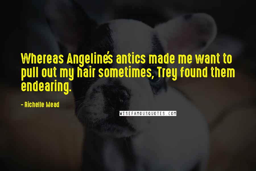 Richelle Mead Quotes: Whereas Angeline's antics made me want to pull out my hair sometimes, Trey found them endearing.