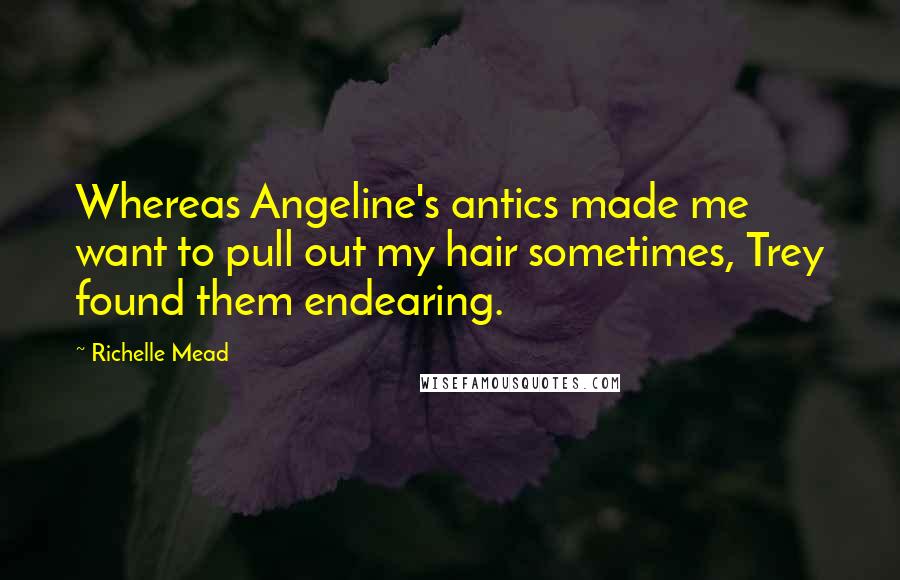 Richelle Mead Quotes: Whereas Angeline's antics made me want to pull out my hair sometimes, Trey found them endearing.