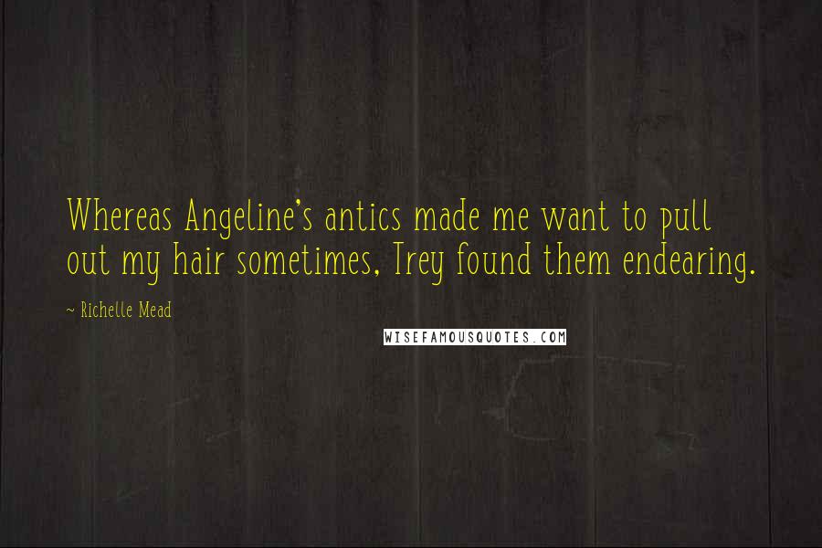 Richelle Mead Quotes: Whereas Angeline's antics made me want to pull out my hair sometimes, Trey found them endearing.