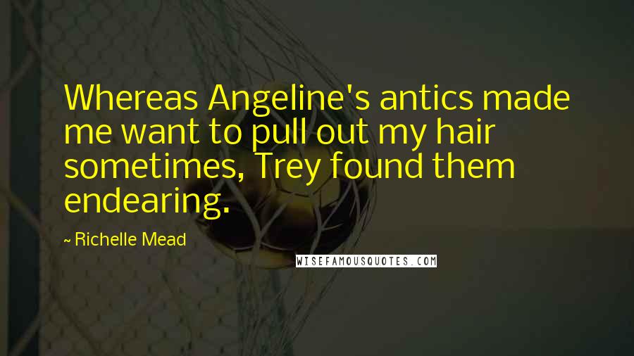Richelle Mead Quotes: Whereas Angeline's antics made me want to pull out my hair sometimes, Trey found them endearing.