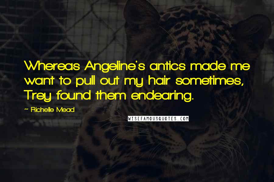 Richelle Mead Quotes: Whereas Angeline's antics made me want to pull out my hair sometimes, Trey found them endearing.
