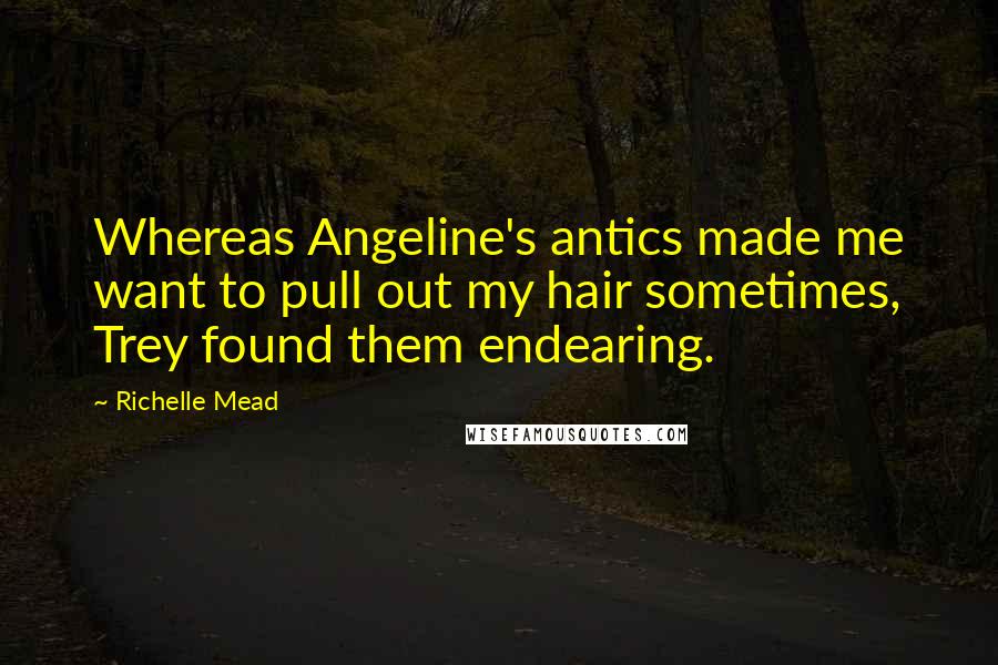 Richelle Mead Quotes: Whereas Angeline's antics made me want to pull out my hair sometimes, Trey found them endearing.