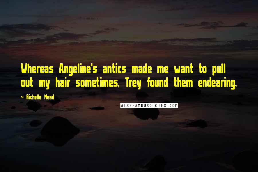 Richelle Mead Quotes: Whereas Angeline's antics made me want to pull out my hair sometimes, Trey found them endearing.