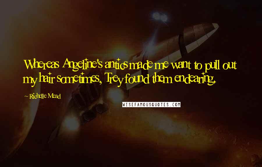 Richelle Mead Quotes: Whereas Angeline's antics made me want to pull out my hair sometimes, Trey found them endearing.