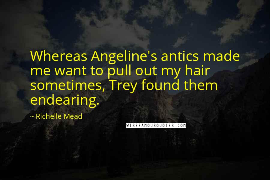 Richelle Mead Quotes: Whereas Angeline's antics made me want to pull out my hair sometimes, Trey found them endearing.