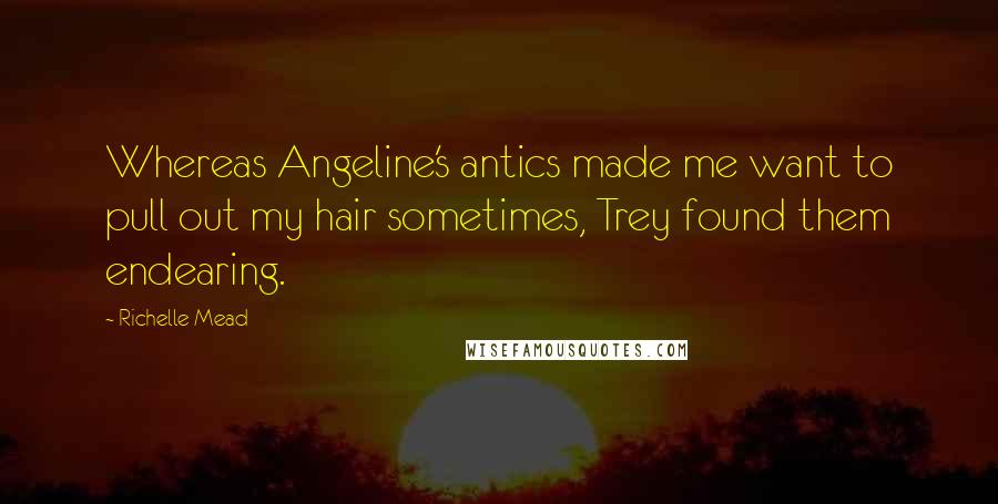 Richelle Mead Quotes: Whereas Angeline's antics made me want to pull out my hair sometimes, Trey found them endearing.