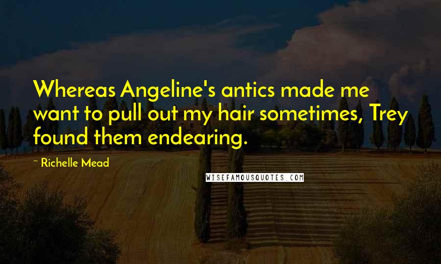 Richelle Mead Quotes: Whereas Angeline's antics made me want to pull out my hair sometimes, Trey found them endearing.