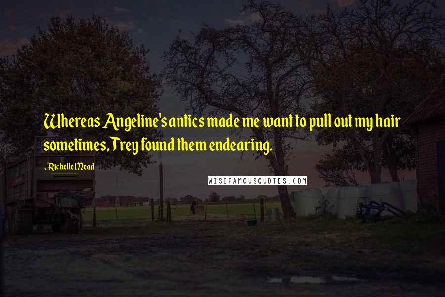 Richelle Mead Quotes: Whereas Angeline's antics made me want to pull out my hair sometimes, Trey found them endearing.