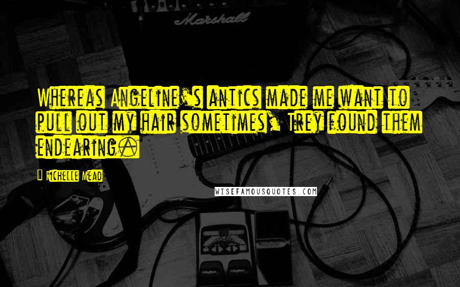 Richelle Mead Quotes: Whereas Angeline's antics made me want to pull out my hair sometimes, Trey found them endearing.