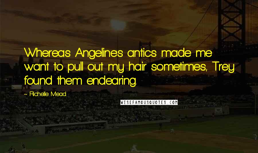 Richelle Mead Quotes: Whereas Angeline's antics made me want to pull out my hair sometimes, Trey found them endearing.