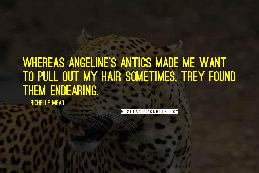 Richelle Mead Quotes: Whereas Angeline's antics made me want to pull out my hair sometimes, Trey found them endearing.