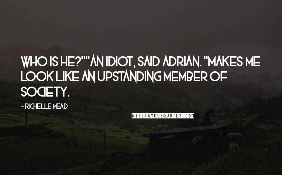 Richelle Mead Quotes: Who is he?""An idiot, said Adrian. "Makes me look like an upstanding member of society.