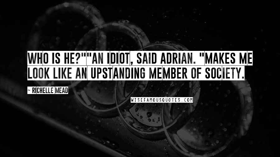 Richelle Mead Quotes: Who is he?""An idiot, said Adrian. "Makes me look like an upstanding member of society.
