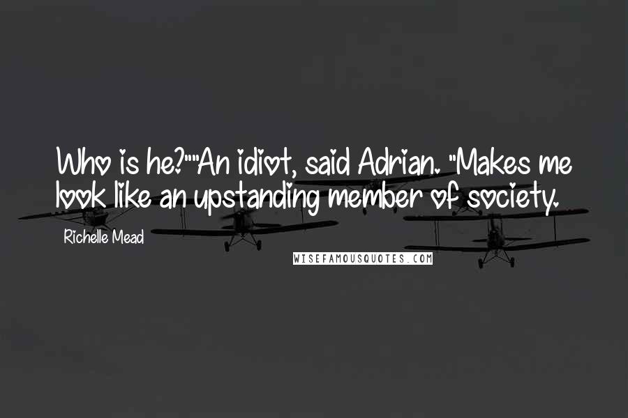 Richelle Mead Quotes: Who is he?""An idiot, said Adrian. "Makes me look like an upstanding member of society.