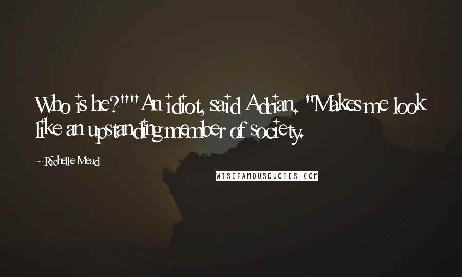 Richelle Mead Quotes: Who is he?""An idiot, said Adrian. "Makes me look like an upstanding member of society.
