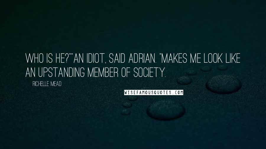 Richelle Mead Quotes: Who is he?""An idiot, said Adrian. "Makes me look like an upstanding member of society.