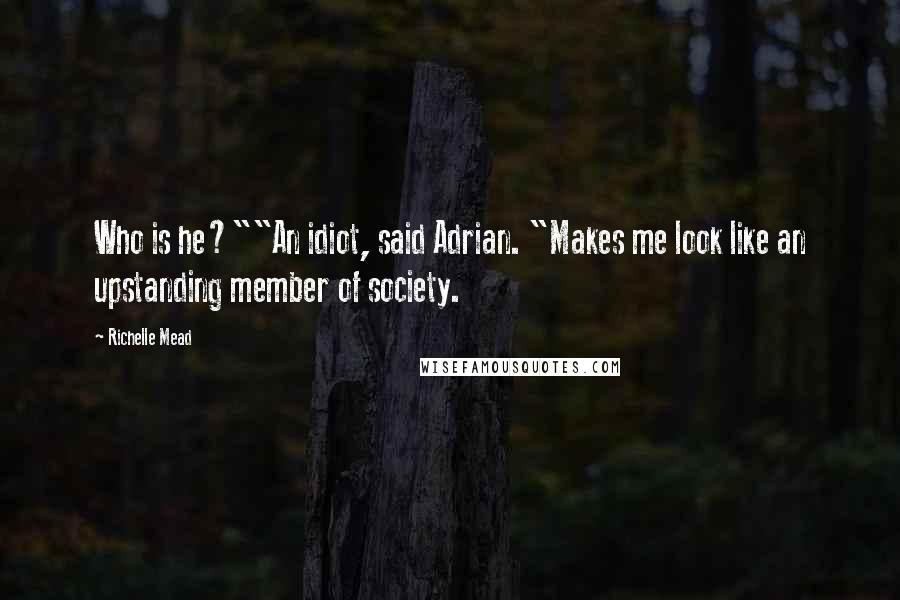 Richelle Mead Quotes: Who is he?""An idiot, said Adrian. "Makes me look like an upstanding member of society.