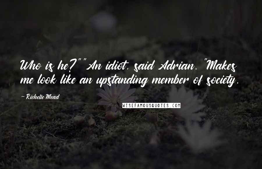 Richelle Mead Quotes: Who is he?""An idiot, said Adrian. "Makes me look like an upstanding member of society.