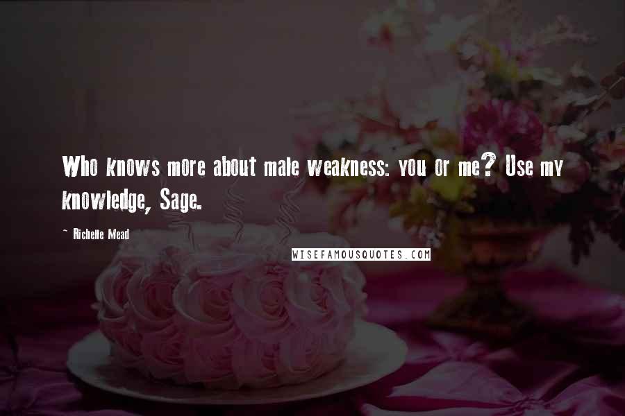 Richelle Mead Quotes: Who knows more about male weakness: you or me? Use my knowledge, Sage.