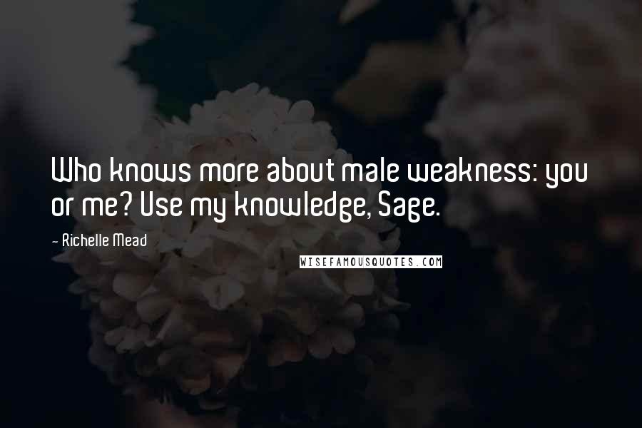 Richelle Mead Quotes: Who knows more about male weakness: you or me? Use my knowledge, Sage.