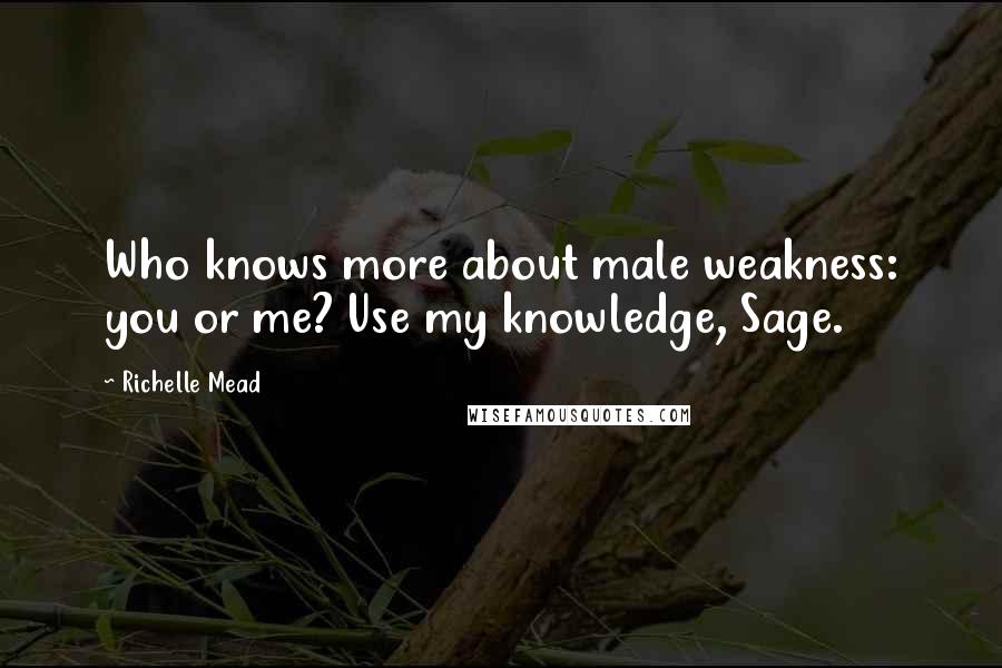 Richelle Mead Quotes: Who knows more about male weakness: you or me? Use my knowledge, Sage.