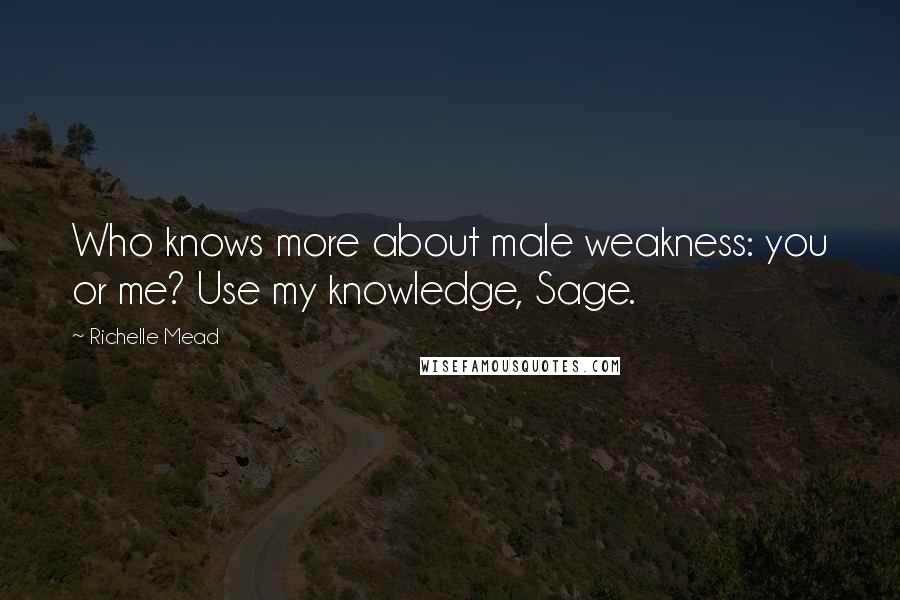 Richelle Mead Quotes: Who knows more about male weakness: you or me? Use my knowledge, Sage.