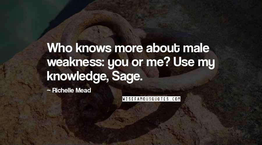 Richelle Mead Quotes: Who knows more about male weakness: you or me? Use my knowledge, Sage.