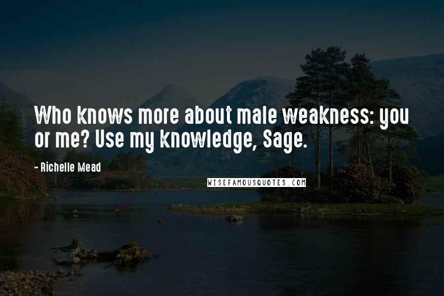 Richelle Mead Quotes: Who knows more about male weakness: you or me? Use my knowledge, Sage.