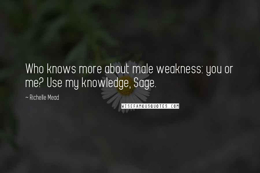 Richelle Mead Quotes: Who knows more about male weakness: you or me? Use my knowledge, Sage.