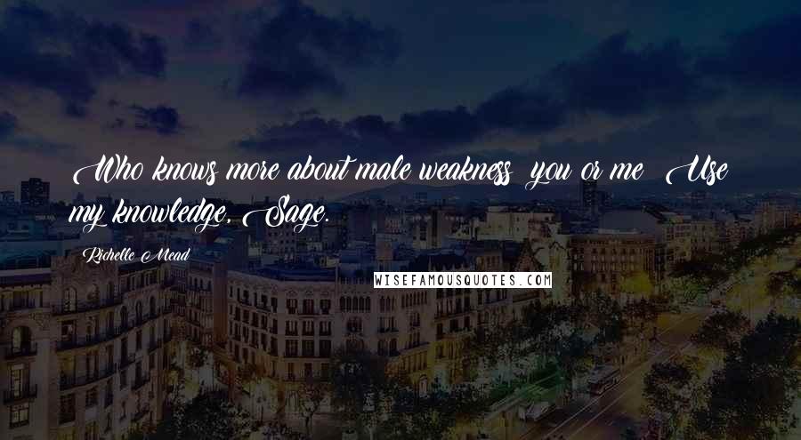 Richelle Mead Quotes: Who knows more about male weakness: you or me? Use my knowledge, Sage.