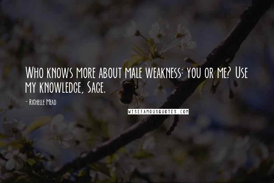 Richelle Mead Quotes: Who knows more about male weakness: you or me? Use my knowledge, Sage.