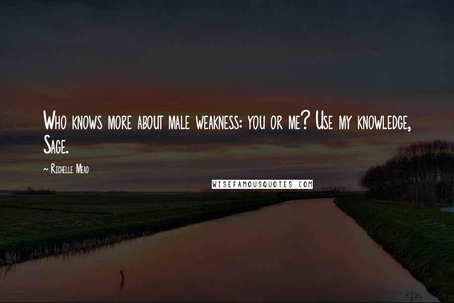 Richelle Mead Quotes: Who knows more about male weakness: you or me? Use my knowledge, Sage.