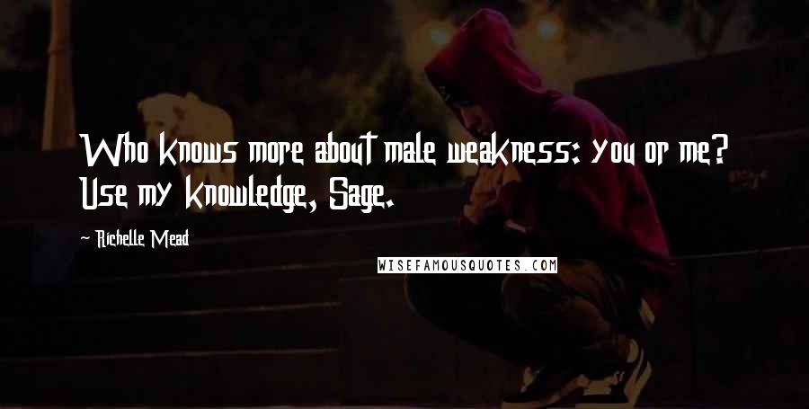 Richelle Mead Quotes: Who knows more about male weakness: you or me? Use my knowledge, Sage.