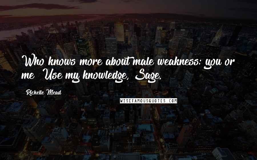 Richelle Mead Quotes: Who knows more about male weakness: you or me? Use my knowledge, Sage.