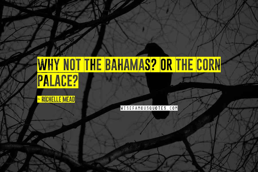 Richelle Mead Quotes: Why not the Bahamas? Or the Corn Palace?