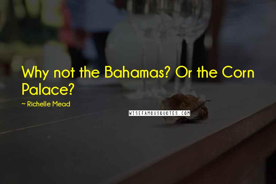 Richelle Mead Quotes: Why not the Bahamas? Or the Corn Palace?