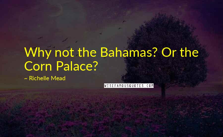 Richelle Mead Quotes: Why not the Bahamas? Or the Corn Palace?