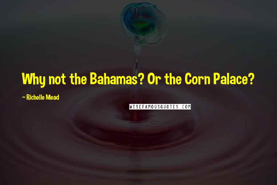 Richelle Mead Quotes: Why not the Bahamas? Or the Corn Palace?