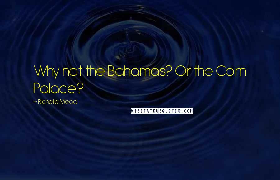 Richelle Mead Quotes: Why not the Bahamas? Or the Corn Palace?